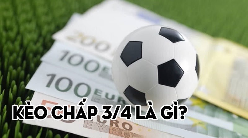 K&egrave;o Chấp 3/4 l&agrave; như thế n&agrave;o? Kinh nghiệm soi k&egrave;o chấp 3/4 chuẩn nhất